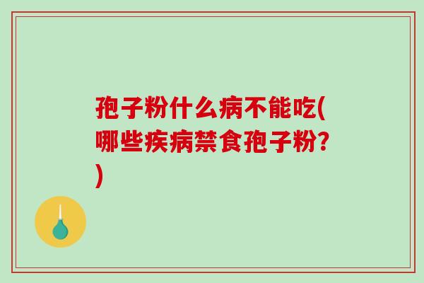 孢子粉什么病不能吃(哪些疾病禁食孢子粉?)-第1张图片-破壁灵芝孢子粉研究指南 孢子粉什么病不能吃(哪些疾病禁食孢子粉?)-第1张图片-破壁灵芝孢子粉研究指南
