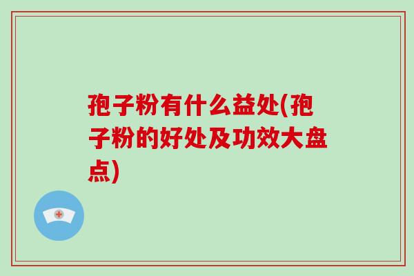 孢子粉有什么益处(孢子粉的好处及功效大盘点)-第1张图片-破壁灵芝孢子粉研究指南