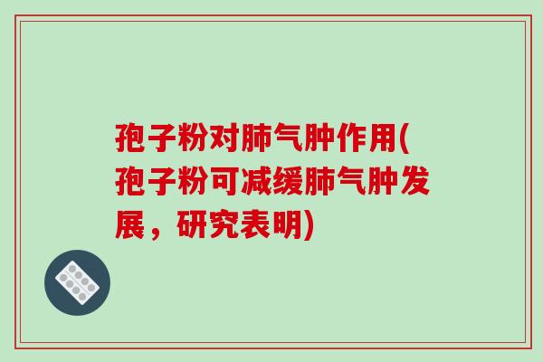 孢子粉对肺气肿作用(孢子粉可减缓肺气肿发展,研究表明)-第1张图片-破壁灵芝孢子粉研究指南 孢子粉对肺气肿作用(孢子粉可减缓肺气肿发展,研究表明)-第1张图片-破壁灵芝孢子粉研究指南