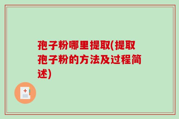 孢子粉哪里提取(提取孢子粉的方法及过程简述)-第1张图片-破壁灵芝孢子粉研究指南 孢子粉哪里提取(提取孢子粉的方法及过程简述)-第1张图片-破壁灵芝孢子粉研究指南