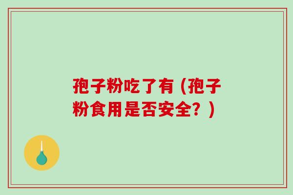 孢子粉吃了有 (孢子粉食用是否安全？)-第1张图片-破壁灵芝孢子粉研究指南