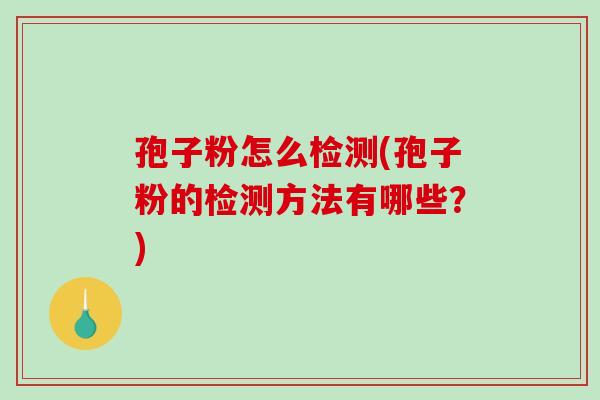 孢子粉怎么检测(孢子粉的检测方法有哪些？)-第1张图片-破壁灵芝孢子粉研究指南
