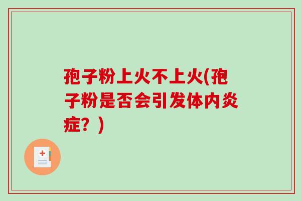 孢子粉上火不上火(孢子粉是否会引发体内炎症？)-第1张图片-破壁灵芝孢子粉研究指南