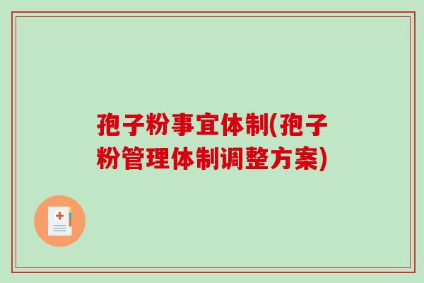 孢子粉事宜体制(孢子粉管理体制调整方案)-第1张图片-破壁灵芝孢子粉研究指南 孢子粉事宜体制(孢子粉管理体制调整方案)-第1张图片-破壁灵芝孢子粉研究指南
