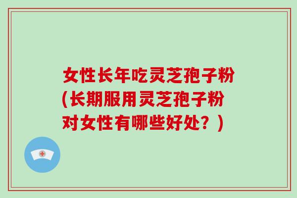 女性长年吃灵芝孢子粉(长期服用灵芝孢子粉对女性有哪些好处?)-第1张图片-破壁灵芝孢子粉研究指南 女性长年吃灵芝孢子粉(长期服用灵芝孢子粉对女性有哪些好处?)-第1张图片-破壁灵芝孢子粉研究指南