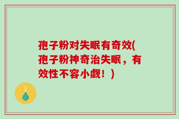 孢子粉对失眠有奇效(孢子粉神奇治失眠,有效性不容小觑!)-第1张图片-破壁灵芝孢子粉研究指南 孢子粉对失眠有奇效(孢子粉神奇治失眠,有效性不容小觑!)-第1张图片-破壁灵芝孢子粉研究指南