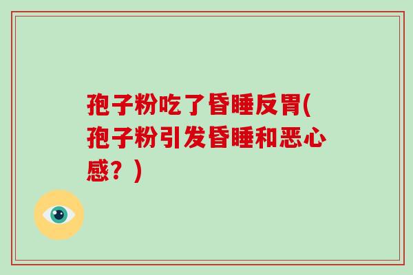 孢子粉吃了昏睡反胃(孢子粉引发昏睡和恶心感?)-第1张图片-破壁灵芝孢子粉研究指南 孢子粉吃了昏睡反胃(孢子粉引发昏睡和恶心感?)-第1张图片-破壁灵芝孢子粉研究指南