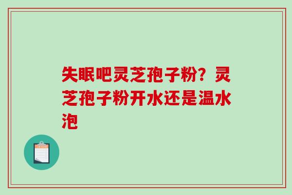失眠吧灵芝孢子粉?灵芝孢子粉开水还是温水泡-第1张图片-破壁灵芝孢子粉研究指南 失眠吧灵芝孢子粉?灵芝孢子粉开水还是温水泡-第1张图片-破壁灵芝孢子粉研究指南