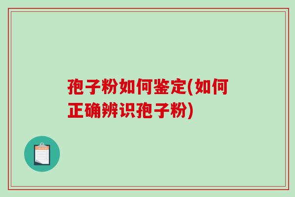 孢子粉如何鉴定(如何正确辨识孢子粉)-第1张图片-破壁灵芝孢子粉研究指南 孢子粉如何鉴定(如何正确辨识孢子粉)-第1张图片-破壁灵芝孢子粉研究指南