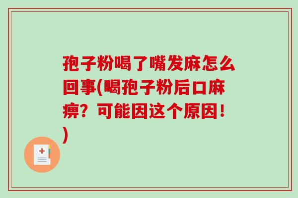 孢子粉喝了嘴发麻怎么回事(喝孢子粉后口麻痹?可能因这个原因!)-第1张图片-破壁灵芝孢子粉研究指南 孢子粉喝了嘴发麻怎么回事(喝孢子粉后口麻痹?可能因这个原因!)-第1张图片-破壁灵芝孢子粉研究指南