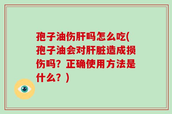 孢子油伤肝吗怎么吃(孢子油会对肝脏造成损伤吗?正确使用方法是什么?)-第1张图片-破壁灵芝孢子粉研究指南 孢子油伤肝吗怎么吃(孢子油会对肝脏造成损伤吗?正确使用方法是什么?)-第1张图片-破壁灵芝孢子粉研究指南