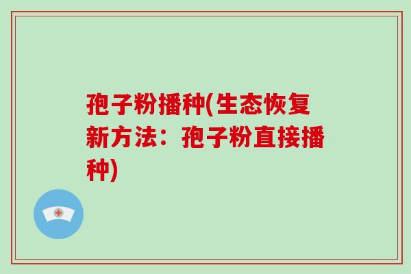 孢子粉播种(生态恢复新方法:孢子粉直接播种)-第1张图片-破壁灵芝孢子粉研究指南 孢子粉播种(生态恢复新方法:孢子粉直接播种)-第1张图片-破壁灵芝孢子粉研究指南