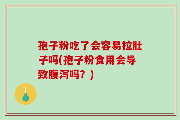 孢子粉吃了会容易拉肚子吗(孢子粉食用会导致腹泻吗?)-第1张图片-破壁灵芝孢子粉研究指南 孢子粉吃了会容易拉肚子吗(孢子粉食用会导致腹泻吗?)-第1张图片-破壁灵芝孢子粉研究指南