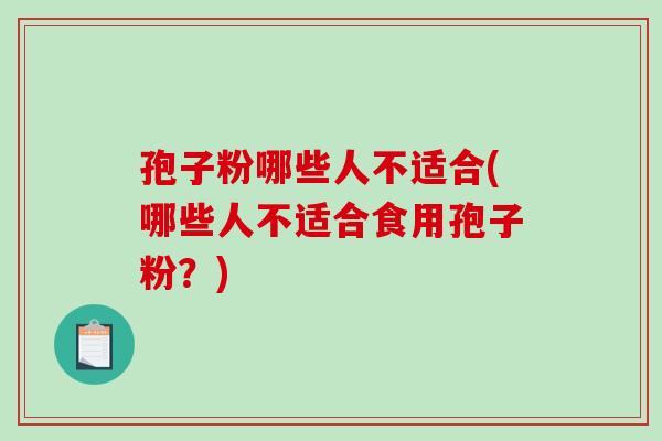 孢子粉哪些人不适合(哪些人不适合食用孢子粉?)-第1张图片-破壁灵芝孢子粉研究指南 孢子粉哪些人不适合(哪些人不适合食用孢子粉?)-第1张图片-破壁灵芝孢子粉研究指南