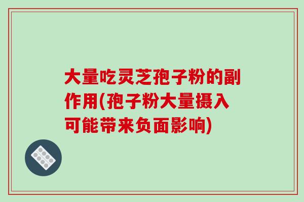 大量吃灵芝孢子粉的副作用(孢子粉大量摄入可能带来负面影响)-第1张图片-破壁灵芝孢子粉研究指南 大量吃灵芝孢子粉的副作用(孢子粉大量摄入可能带来负面影响)-第1张图片-破壁灵芝孢子粉研究指南