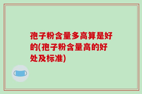 孢子粉含量多高算是好的(孢子粉含量高的好处及标准)-第1张图片-破壁灵芝孢子粉研究指南 孢子粉含量多高算是好的(孢子粉含量高的好处及标准)-第1张图片-破壁灵芝孢子粉研究指南