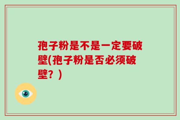 孢子粉是不是一定要破壁(孢子粉是否必须破壁?)-第1张图片-破壁灵芝孢子粉研究指南 孢子粉是不是一定要破壁(孢子粉是否必须破壁?)-第1张图片-破壁灵芝孢子粉研究指南