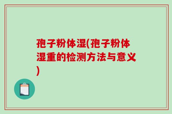 孢子粉体湿(孢子粉体湿重的检测方法与意义)-第1张图片-破壁灵芝孢子粉研究指南 孢子粉体湿(孢子粉体湿重的检测方法与意义)-第1张图片-破壁灵芝孢子粉研究指南