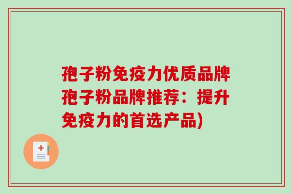 孢子粉免疫力优质品牌孢子粉品牌推荐:提升免疫力的首选产品)-第1张图片-破壁灵芝孢子粉研究指南 孢子粉免疫力优质品牌孢子粉品牌推荐:提升免疫力的首选产品)-第1张图片-破壁灵芝孢子粉研究指南