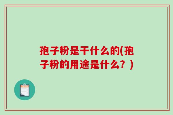 孢子粉是干什么的(孢子粉的用途是什么?)-第1张图片-破壁灵芝孢子粉研究指南 孢子粉是干什么的(孢子粉的用途是什么?)-第1张图片-破壁灵芝孢子粉研究指南