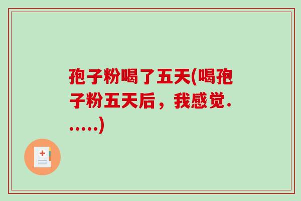 孢子粉喝了五天(喝孢子粉五天后,我感觉......)-第1张图片-破壁灵芝孢子粉研究指南 孢子粉喝了五天(喝孢子粉五天后,我感觉......)-第1张图片-破壁灵芝孢子粉研究指南