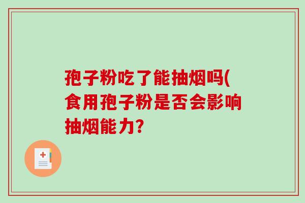 孢子粉吃了能抽烟吗(食用孢子粉是否会影响抽烟能力?-第1张图片-破壁灵芝孢子粉研究指南 孢子粉吃了能抽烟吗(食用孢子粉是否会影响抽烟能力?-第1张图片-破壁灵芝孢子粉研究指南