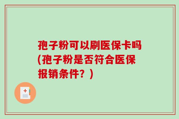 孢子粉可以刷医保卡吗(孢子粉是否符合医保报销条件?)-第1张图片-破壁灵芝孢子粉研究指南 孢子粉可以刷医保卡吗(孢子粉是否符合医保报销条件?)-第1张图片-破壁灵芝孢子粉研究指南