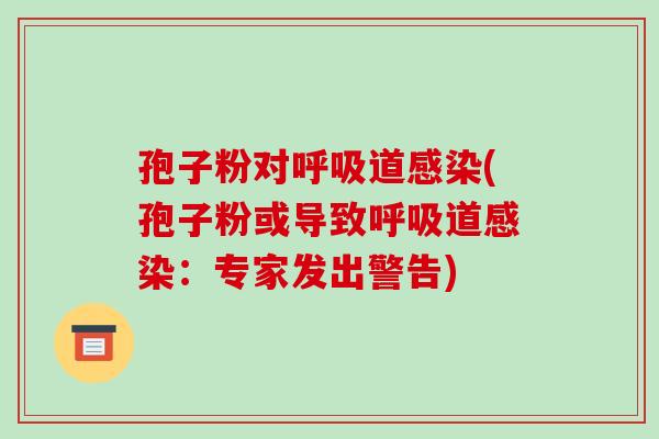 孢子粉对呼吸道感染(孢子粉或导致呼吸道感染:专家发出警告)-第1张图片-破壁灵芝孢子粉研究指南 孢子粉对呼吸道感染(孢子粉或导致呼吸道感染:专家发出警告)-第1张图片-破壁灵芝孢子粉研究指南