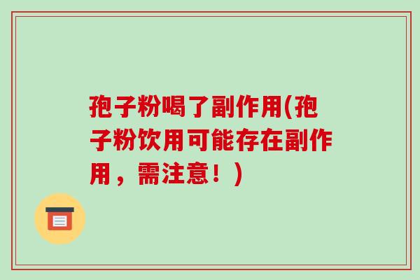 孢子粉喝了副作用(孢子粉饮用可能存在副作用，需注意！)-第1张图片-破壁灵芝孢子粉研究指南
