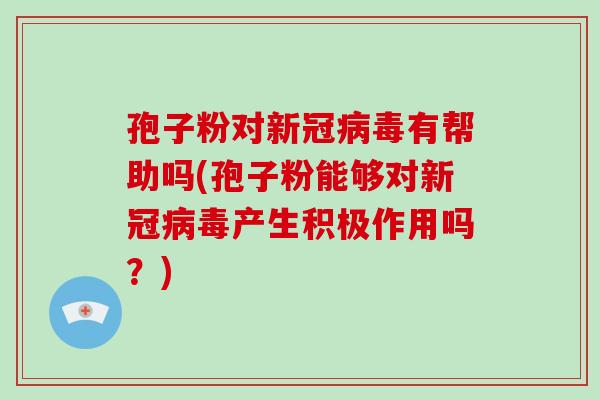 孢子粉对新冠病毒有帮助吗(孢子粉能够对新冠病毒产生积极作用吗?)-第1张图片-破壁灵芝孢子粉研究指南 孢子粉对新冠病毒有帮助吗(孢子粉能够对新冠病毒产生积极作用吗?)-第1张图片-破壁灵芝孢子粉研究指南