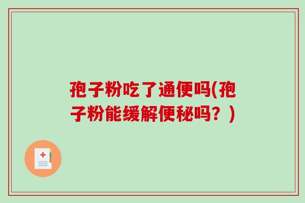 孢子粉吃了通便吗(孢子粉能缓解便秘吗?)-第1张图片-破壁灵芝孢子粉研究指南 孢子粉吃了通便吗(孢子粉能缓解便秘吗?)-第1张图片-破壁灵芝孢子粉研究指南
