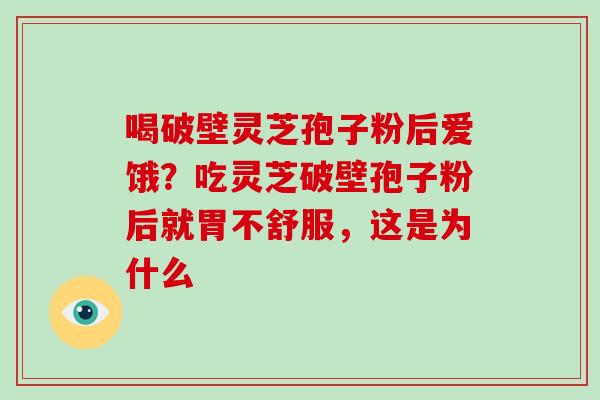 喝破壁灵芝孢子粉后爱饿？吃灵芝破壁孢子粉后就胃不舒服，这是为什么-第1张图片-破壁灵芝孢子粉研究指南