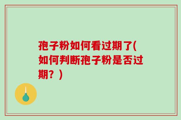 孢子粉如何看过期了(如何判断孢子粉是否过期？)-第1张图片-破壁灵芝孢子粉研究指南