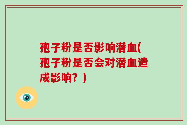 孢子粉是否影响潜血(孢子粉是否会对潜血造成影响？)-第1张图片-破壁灵芝孢子粉研究指南