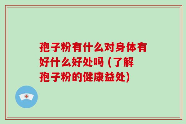 孢子粉有什么对身体有好什么好处吗 (了解孢子粉的健康益处)-第1张图片-破壁灵芝孢子粉研究指南 孢子粉有什么对身体有好什么好处吗 (了解孢子粉的健康益处)-第1张图片-破壁灵芝孢子粉研究指南