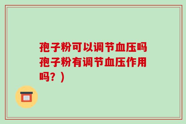 孢子粉可以调节血压吗孢子粉有调节血压作用吗?)-第1张图片-破壁灵芝孢子粉研究指南 孢子粉可以调节血压吗孢子粉有调节血压作用吗?)-第1张图片-破壁灵芝孢子粉研究指南