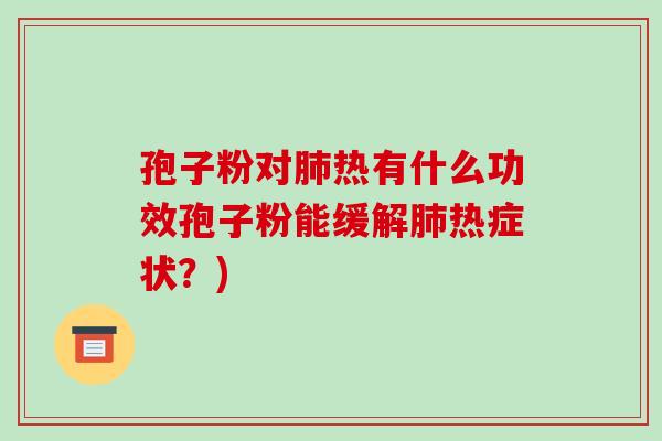 孢子粉对肺热有什么功效孢子粉能缓解肺热症状?)-第1张图片-破壁灵芝孢子粉研究指南 孢子粉对肺热有什么功效孢子粉能缓解肺热症状?)-第1张图片-破壁灵芝孢子粉研究指南
