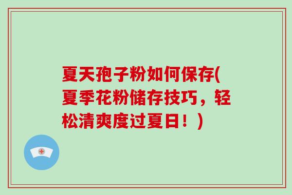 夏天孢子粉如何保存(夏季花粉储存技巧,轻松清爽度过夏日!)-第1张图片-破壁灵芝孢子粉研究指南 夏天孢子粉如何保存(夏季花粉储存技巧,轻松清爽度过夏日!)-第1张图片-破壁灵芝孢子粉研究指南