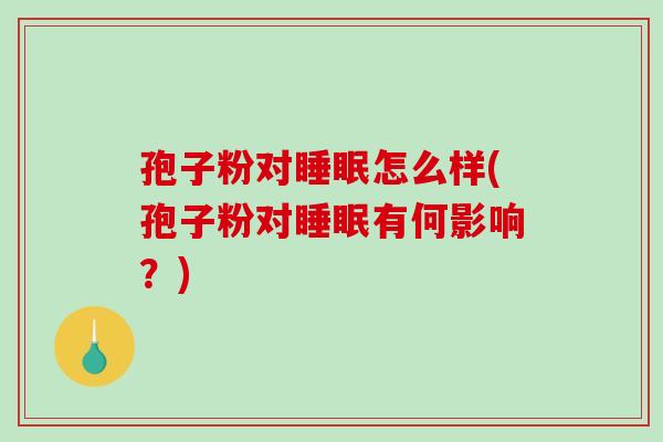孢子粉对睡眠怎么样(孢子粉对睡眠有何影响？)-第1张图片-破壁灵芝孢子粉研究指南