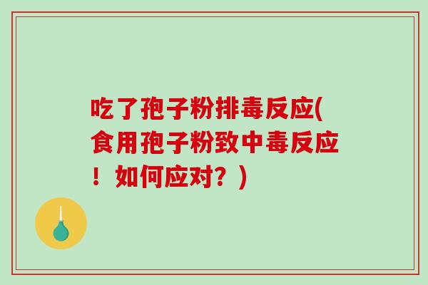 吃了孢子粉排毒反应(食用孢子粉致中毒反应!如何应对?)-第1张图片-破壁灵芝孢子粉研究指南 吃了孢子粉排毒反应(食用孢子粉致中毒反应!如何应对?)-第1张图片-破壁灵芝孢子粉研究指南