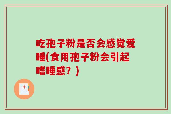 吃孢子粉是否会感觉爱睡(食用孢子粉会引起嗜睡感?)-第1张图片-破壁灵芝孢子粉研究指南 吃孢子粉是否会感觉爱睡(食用孢子粉会引起嗜睡感?)-第1张图片-破壁灵芝孢子粉研究指南