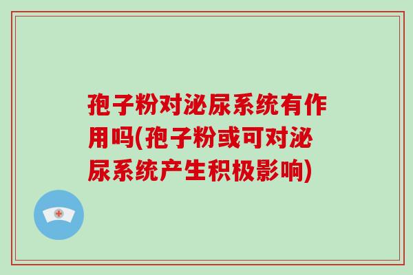 孢子粉对泌尿系统有作用吗(孢子粉或可对泌尿系统产生积极影响)-第1张图片-破壁灵芝孢子粉研究指南
