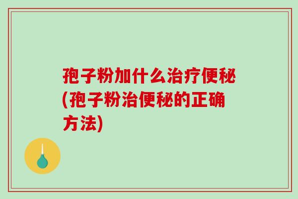 孢子粉加什么治疗便秘(孢子粉治便秘的正确方法)-第1张图片-破壁灵芝孢子粉研究指南 孢子粉加什么治疗便秘(孢子粉治便秘的正确方法)-第1张图片-破壁灵芝孢子粉研究指南
