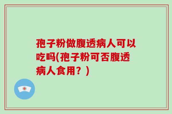 孢子粉做腹透病人可以吃吗(孢子粉可否腹透病人食用?)-第1张图片-破壁灵芝孢子粉研究指南 孢子粉做腹透病人可以吃吗(孢子粉可否腹透病人食用?)-第1张图片-破壁灵芝孢子粉研究指南