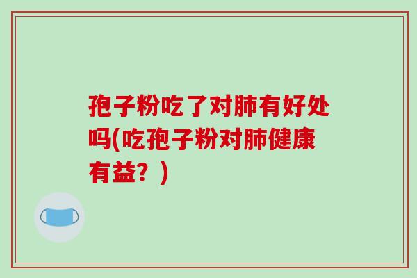 孢子粉吃了对肺有好处吗(吃孢子粉对肺健康有益?)-第1张图片-破壁灵芝孢子粉研究指南 孢子粉吃了对肺有好处吗(吃孢子粉对肺健康有益?)-第1张图片-破壁灵芝孢子粉研究指南