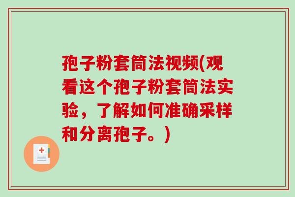 孢子粉套筒法视频(观看这个孢子粉套筒法实验，了解如何准确采样和分离孢子。)-第1张图片-破壁灵芝孢子粉研究指南
