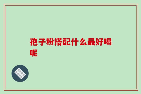 孢子粉搭配什么最好喝呢-第1张图片-破壁灵芝孢子粉研究指南 孢子粉搭配什么最好喝呢-第1张图片-破壁灵芝孢子粉研究指南