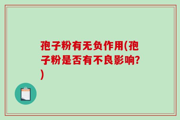 孢子粉有无负作用(孢子粉是否有不良影响?)-第1张图片-破壁灵芝孢子粉研究指南 孢子粉有无负作用(孢子粉是否有不良影响?)-第1张图片-破壁灵芝孢子粉研究指南