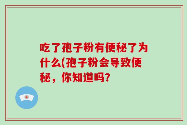 吃了孢子粉有便秘了为什么(孢子粉会导致便秘,你知道吗?-第1张图片-破壁灵芝孢子粉研究指南 吃了孢子粉有便秘了为什么(孢子粉会导致便秘,你知道吗?-第1张图片-破壁灵芝孢子粉研究指南