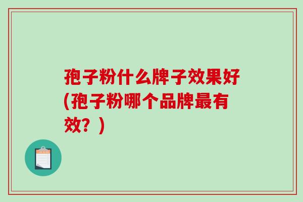 孢子粉什么牌子效果好(孢子粉哪个品牌最有效?)-第1张图片-破壁灵芝孢子粉研究指南 孢子粉什么牌子效果好(孢子粉哪个品牌最有效?)-第1张图片-破壁灵芝孢子粉研究指南